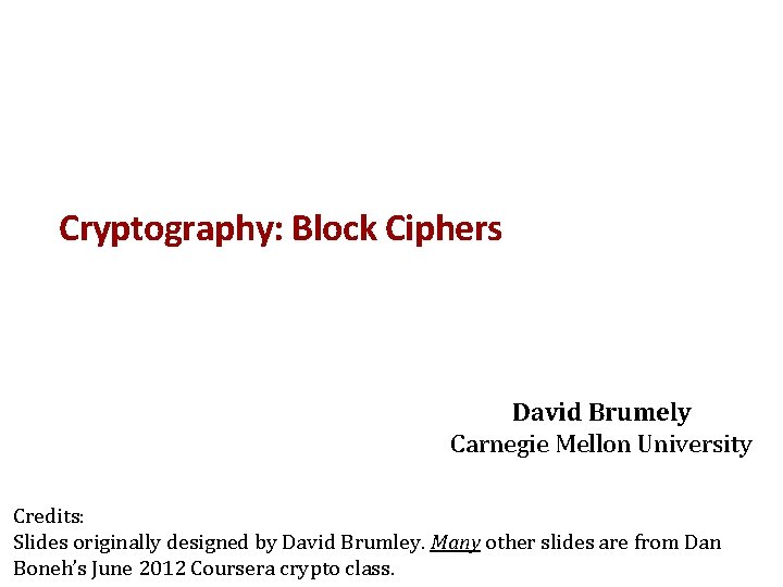 Cryptography: Block Ciphers David Brumely Carnegie Mellon University Credits: Slides originally designed by David