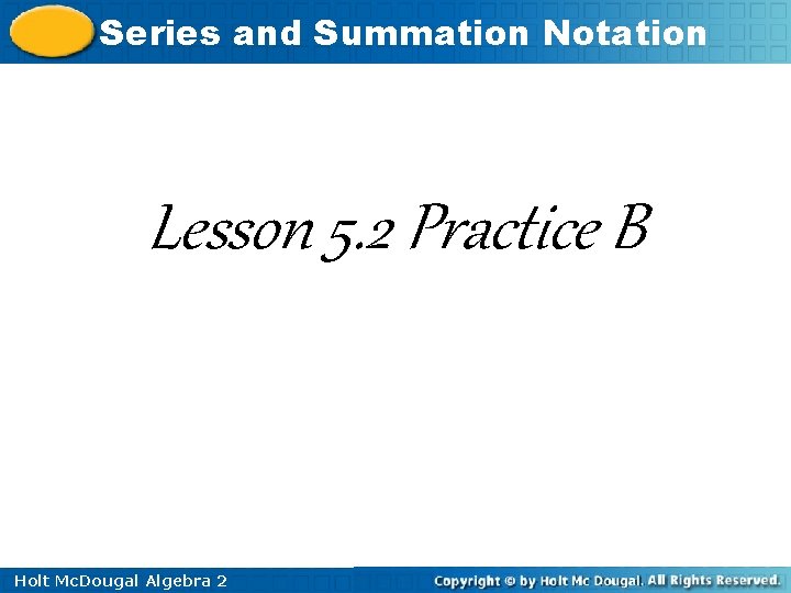 Series and Summation Notation Lesson 5. 2 Practice B Holt Mc. Dougal Algebra 2 Series and Summation Notation Lesson 5. 2 Practice B Holt Mc. Dougal Algebra 2