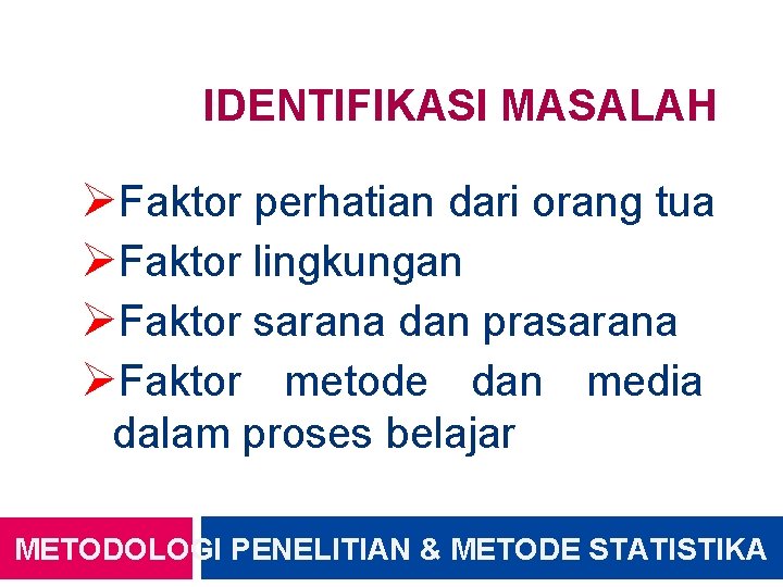 IDENTIFIKASI MASALAH ØFaktor perhatian dari orang tua ØFaktor lingkungan ØFaktor sarana dan prasarana ØFaktor