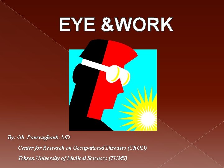 EYE &WORK By: Gh. Pouryaghoub. MD Center for Research on Occupational Diseases (CROD) Tehran