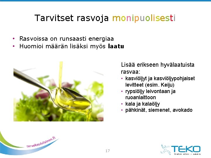 Tarvitset rasvoja monipuolisesti • Rasvoissa on runsaasti energiaa • Huomioi määrän lisäksi myös laatu