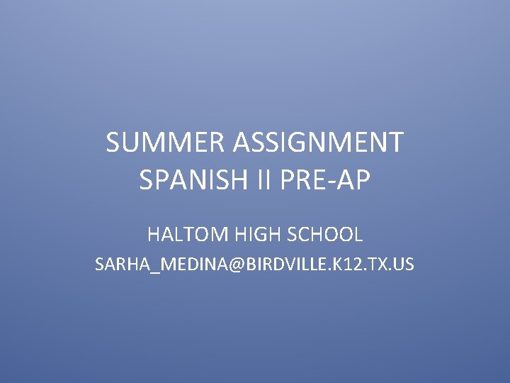 SUMMER ASSIGNMENT SPANISH II PRE-AP HALTOM HIGH SCHOOL SARHA_MEDINA@BIRDVILLE. K 12. TX. US 