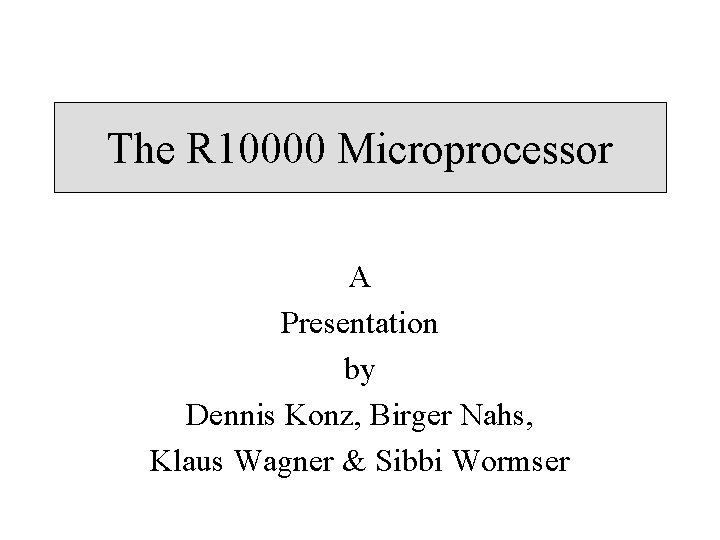 The R 10000 Microprocessor A Presentation by Dennis Konz, Birger Nahs, Klaus Wagner &