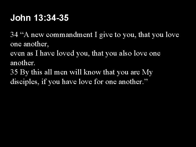 John 13: 34 -35 34 “A new commandment I give to you, that you