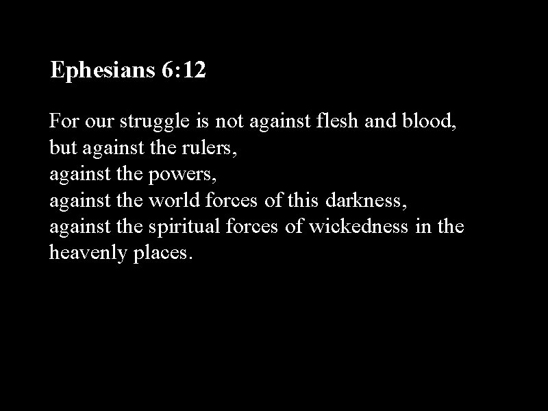 Ephesians 6: 12 For our struggle is not against flesh and blood, but against