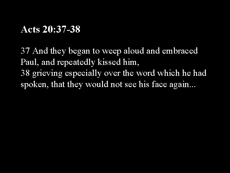 Acts 20: 37 -38 37 And they began to weep aloud and embraced Paul,