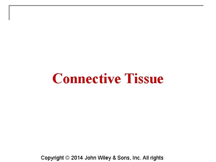 Connective Tissue Copyright © 2014 John Wiley & Sons, Inc. All rights 