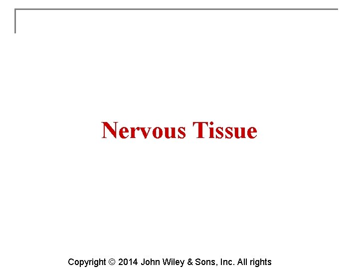 Nervous Tissue Copyright © 2014 John Wiley & Sons, Inc. All rights 