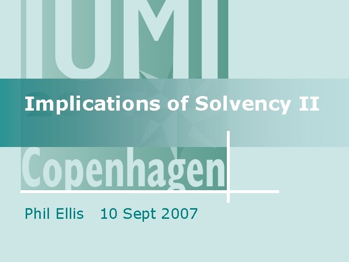Implications of Solvency II Phil Ellis 10 Sept 2007 