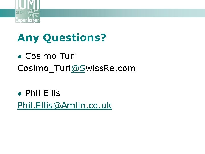 Any Questions? Cosimo Turi Cosimo_Turi@Swiss. Re. com l Phil Ellis Phil. Ellis@Amlin. co. uk