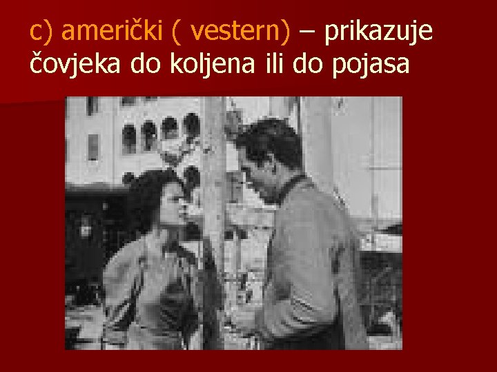 c) američki ( vestern) – prikazuje čovjeka do koljena ili do pojasa c) američki ( vestern) – prikazuje čovjeka do koljena ili do pojasa