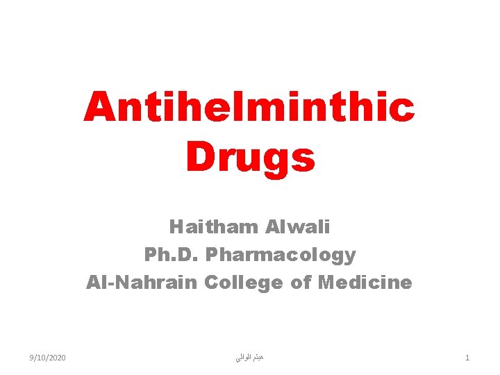Antihelminthic Drugs Haitham Alwali Ph. D. Pharmacology Al-Nahrain College of Medicine 9/10/2020 ﻫﻴﺜﻢ ﺍﻟﻮﺍﻟﻲ