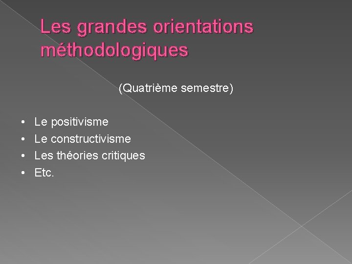 Les grandes orientations méthodologiques (Quatrième semestre) • • Le positivisme Le constructivisme Les théories