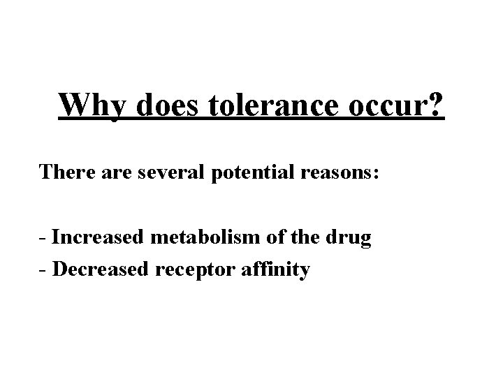 Why does tolerance occur? There are several potential reasons: - Increased metabolism of the