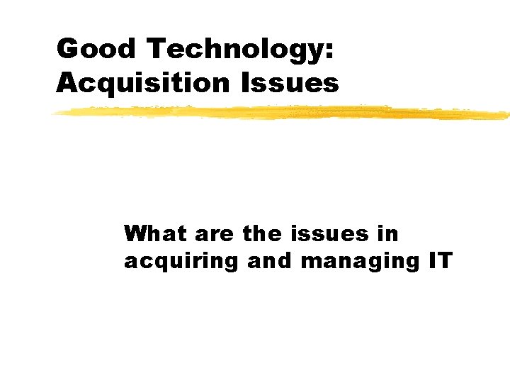 Good Technology: Acquisition Issues What are the issues in acquiring and managing IT Good Technology: Acquisition Issues What are the issues in acquiring and managing IT