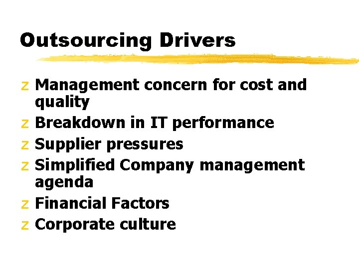 Outsourcing Drivers z Management concern for cost and quality z Breakdown in IT performance Outsourcing Drivers z Management concern for cost and quality z Breakdown in IT performance