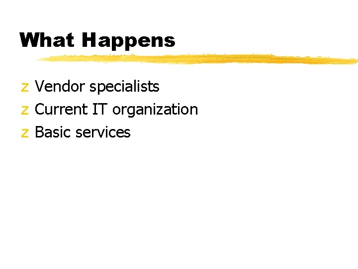 What Happens z Vendor specialists z Current IT organization z Basic services What Happens z Vendor specialists z Current IT organization z Basic services