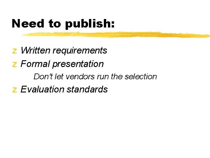 Need to publish: z Written requirements z Formal presentation Don't let vendors run the Need to publish: z Written requirements z Formal presentation Don't let vendors run the
