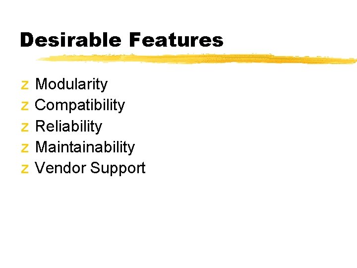 Desirable Features z z z Modularity Compatibility Reliability Maintainability Vendor Support Desirable Features z z z Modularity Compatibility Reliability Maintainability Vendor Support
