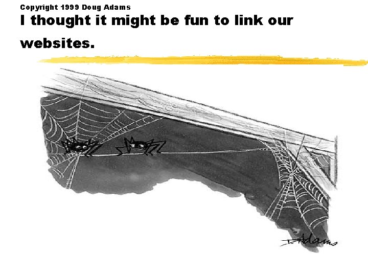 Copyright 1999 Doug Adams I thought it might be fun to link our websites. Copyright 1999 Doug Adams I thought it might be fun to link our websites.