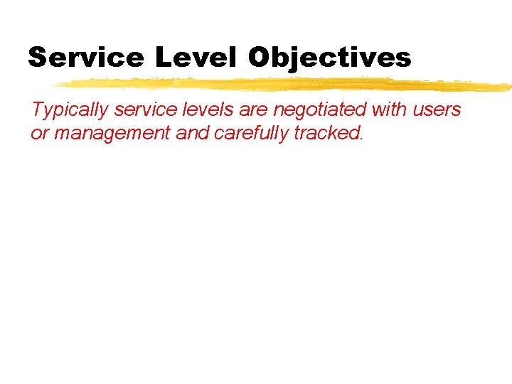 Service Level Objectives Typically service levels are negotiated with users or management and carefully Service Level Objectives Typically service levels are negotiated with users or management and carefully