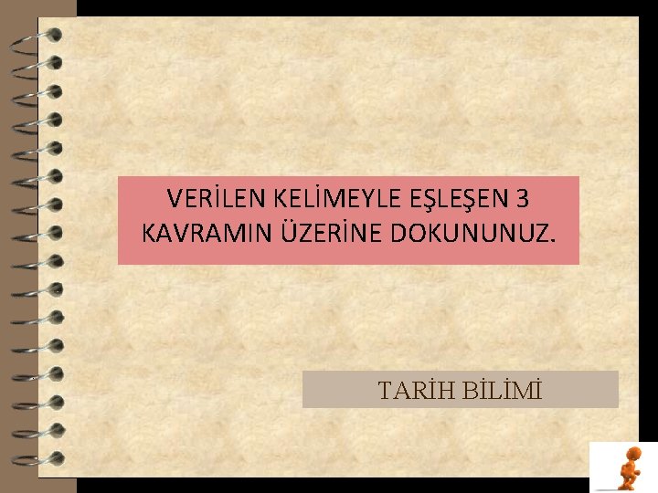. VERİLEN KELİMEYLE EŞLEŞEN 3 KAVRAMIN ÜZERİNE DOKUNUNUZ. TARİH BİLİMİ 