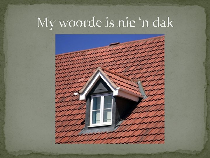 My woorde is nie ‘n dak 