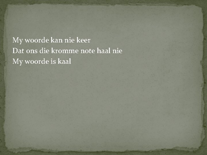 My woorde kan nie keer Dat ons die kromme note haal nie My woorde