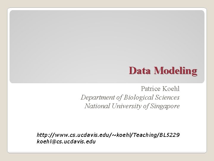 Data Modeling Patrice Koehl Department of Biological Sciences National University of Singapore http: //www.