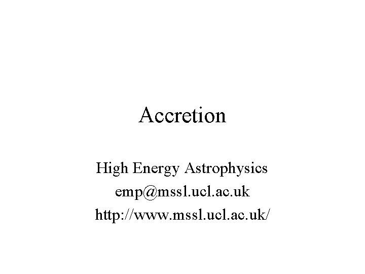 Accretion High Energy Astrophysics emp@mssl. ucl. ac. uk http: //www. mssl. ucl. ac. uk/