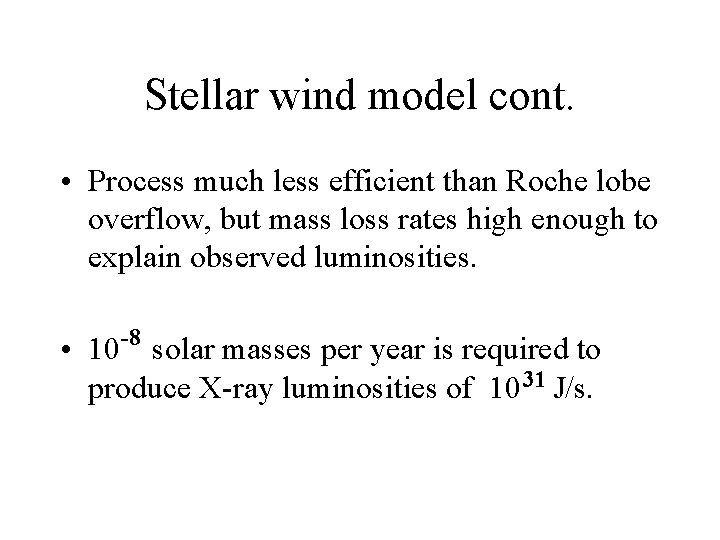 Stellar wind model cont. • Process much less efficient than Roche lobe overflow, but