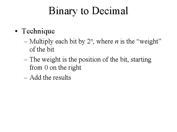 Binary to Decimal • Technique – Multiply each bit by 2 n, where n
