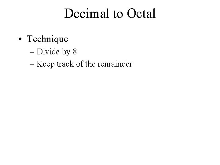 Decimal to Octal • Technique – Divide by 8 – Keep track of the