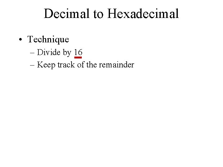 Decimal to Hexadecimal • Technique – Divide by 16 – Keep track of the
