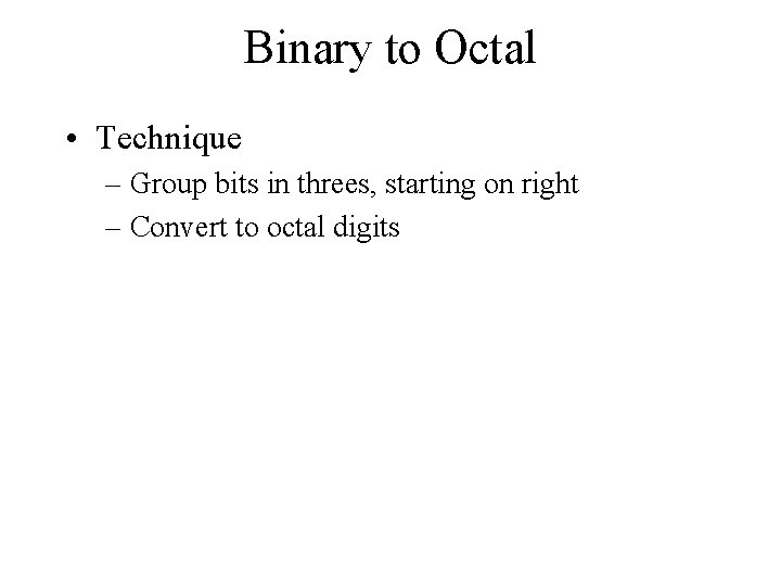 Binary to Octal • Technique – Group bits in threes, starting on right –