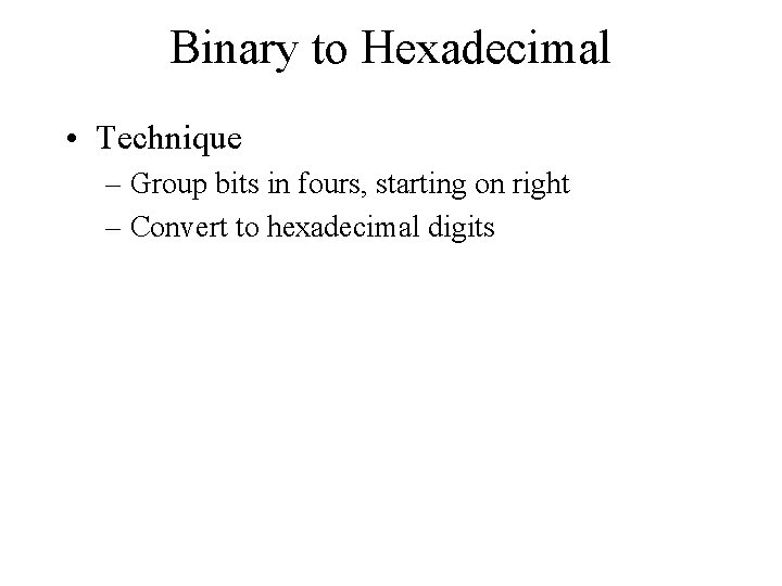 Binary to Hexadecimal • Technique – Group bits in fours, starting on right –