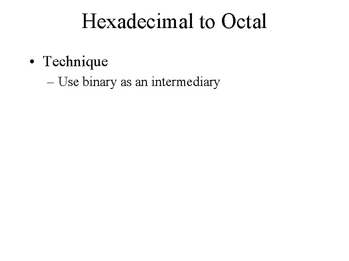 Hexadecimal to Octal • Technique – Use binary as an intermediary 