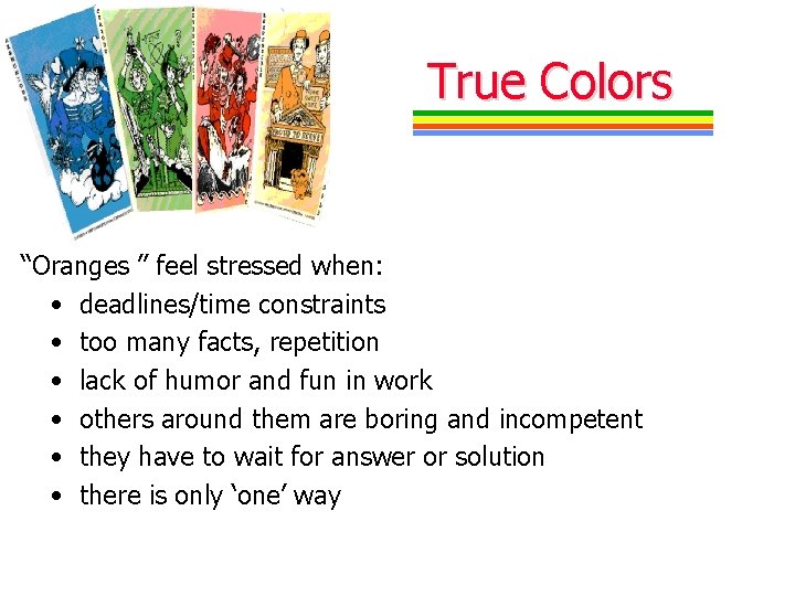 True Colors “Oranges ” feel stressed when: • deadlines/time constraints • too many facts,