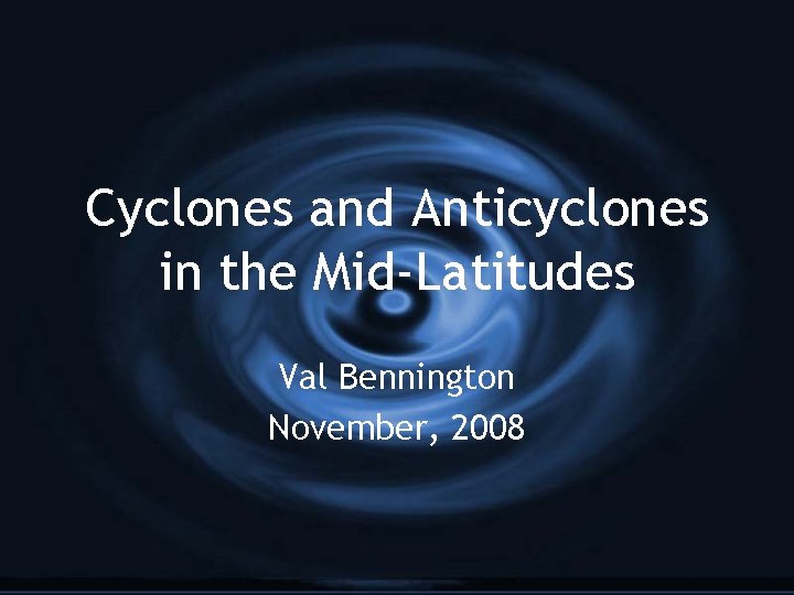 Cyclones and Anticyclones in the Mid-Latitudes Val Bennington November, 2008 