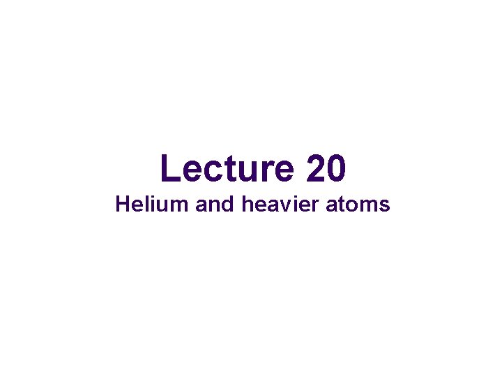 Lecture 20 Helium and heavier atoms 