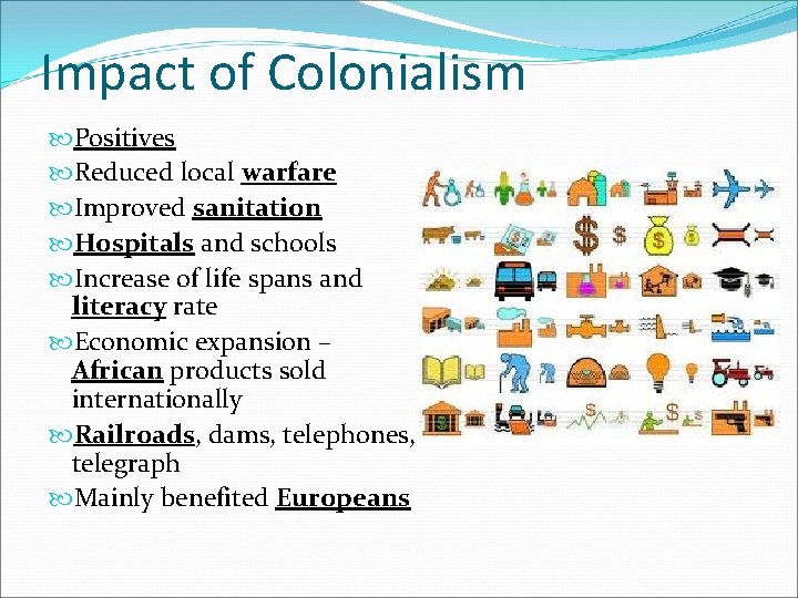 Impact of Colonialism Positives Reduced local warfare Improved sanitation Hospitals and schools Increase of