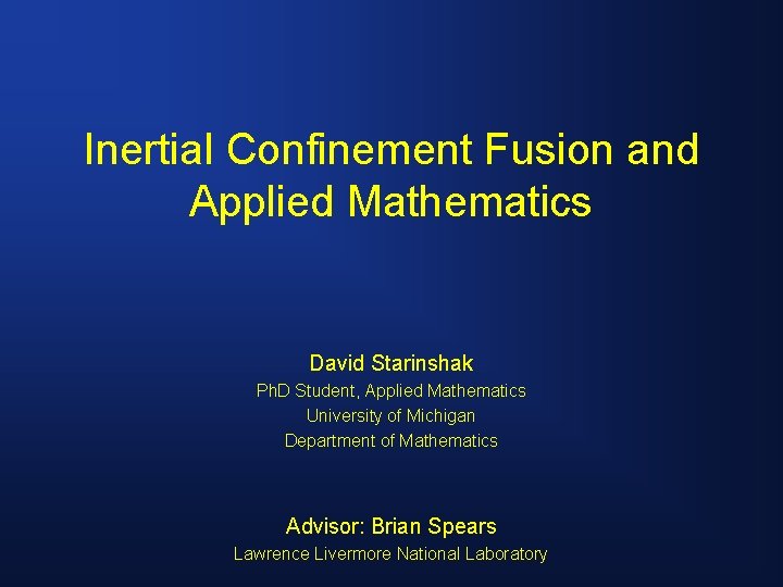 Inertial Confinement Fusion and Applied Mathematics David Starinshak Ph. D Student, Applied Mathematics University