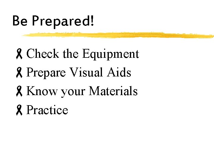 Be Prepared! -Check the Equipment -Prepare Visual Aids -Know your Materials -Practice 