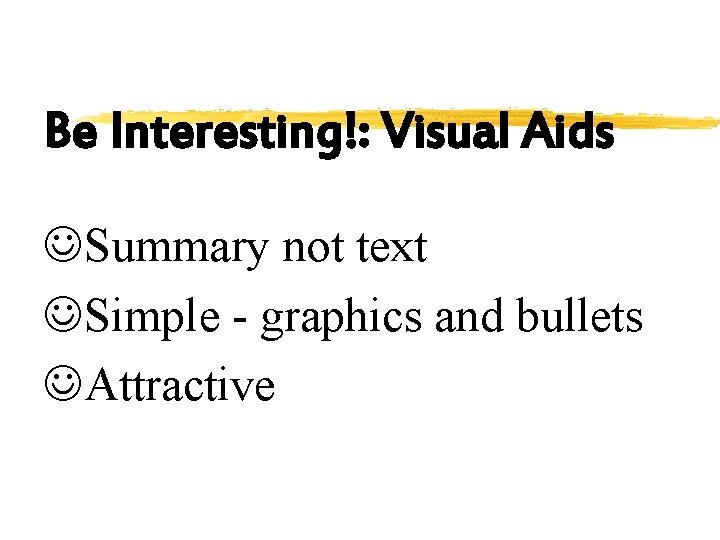 Be Interesting!: Visual Aids JSummary not text JSimple - graphics and bullets JAttractive 