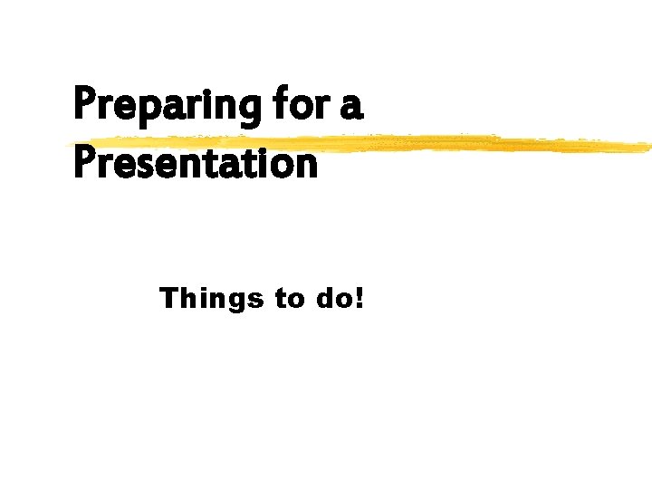 Preparing for a Presentation Things to do! 