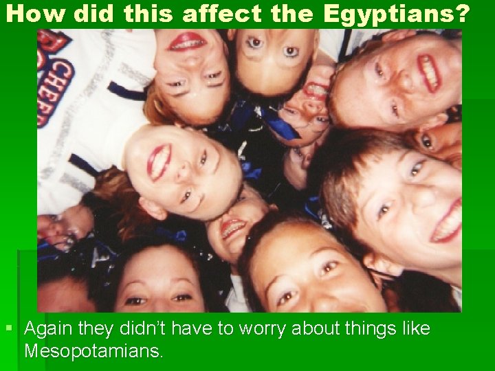 How did this affect the Egyptians? § Again they didn’t have to worry about