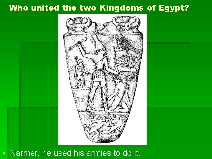 Who united the two Kingdoms of Egypt? § Narmer, he used his armies to