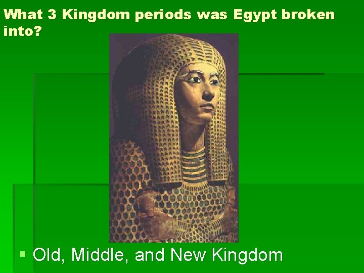 What 3 Kingdom periods was Egypt broken into? § Old, Middle, and New Kingdom