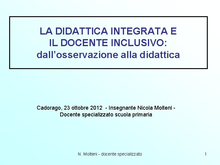LA DIDATTICA INTEGRATA E IL DOCENTE INCLUSIVO: dall’osservazione alla didattica Cadorago, 23 ottobre 2012 LA DIDATTICA INTEGRATA E IL DOCENTE INCLUSIVO: dall’osservazione alla didattica Cadorago, 23 ottobre 2012