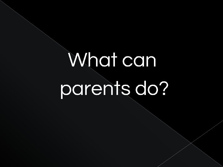 What can parents do? 